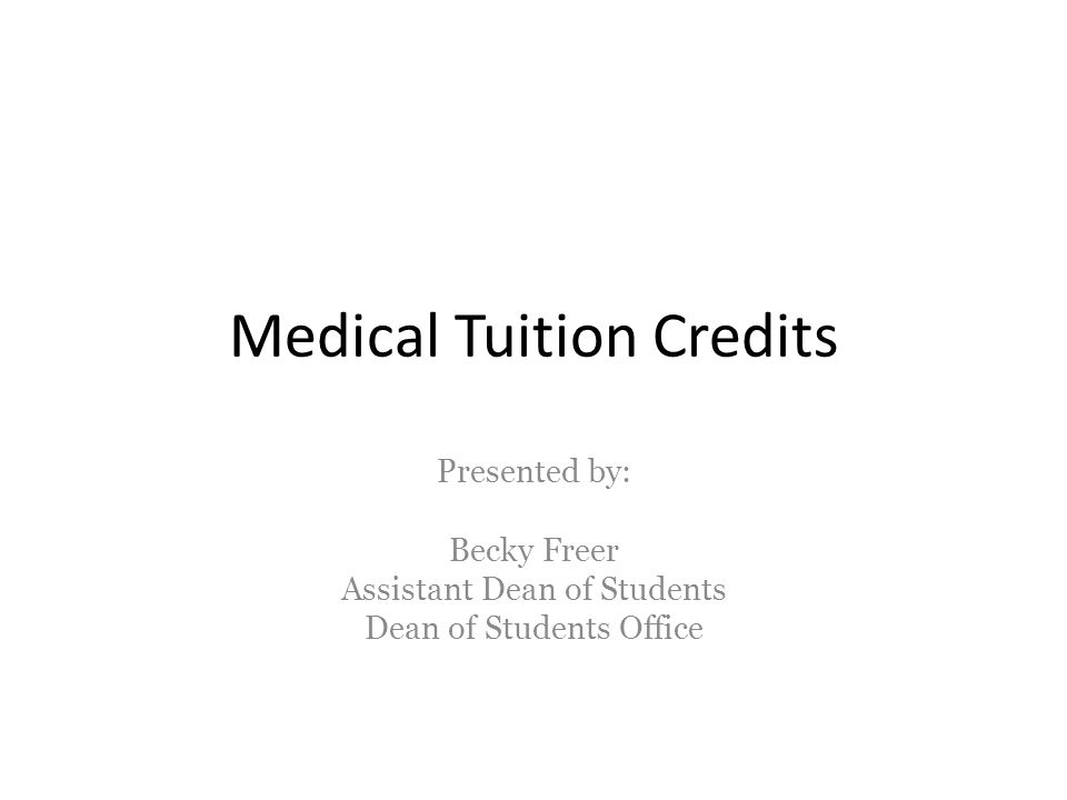 Medical Tuition Credits Presented by: Becky Freer Assistant Dean of Students Dean of Students Office