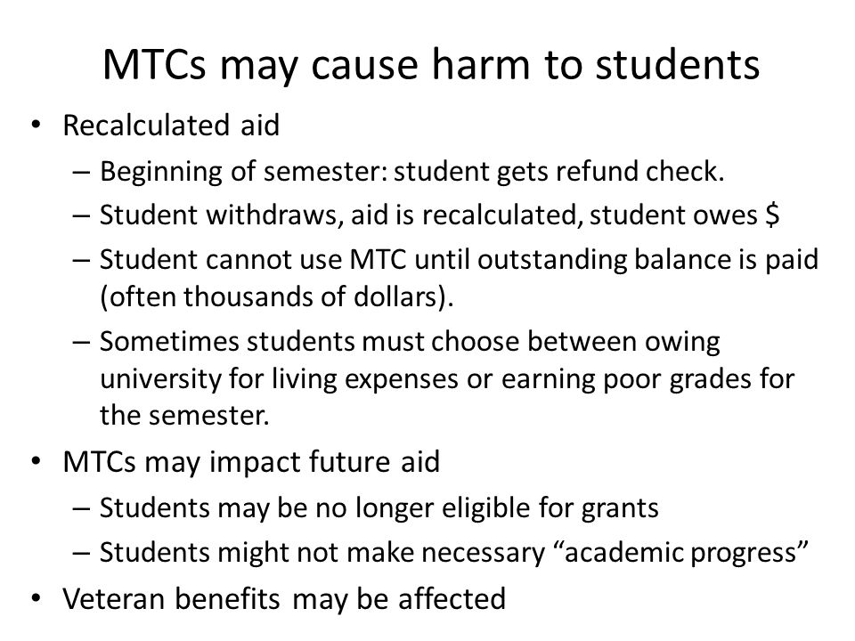 MTCs may cause harm to students Recalculated aid – Beginning of semester: student gets refund check.