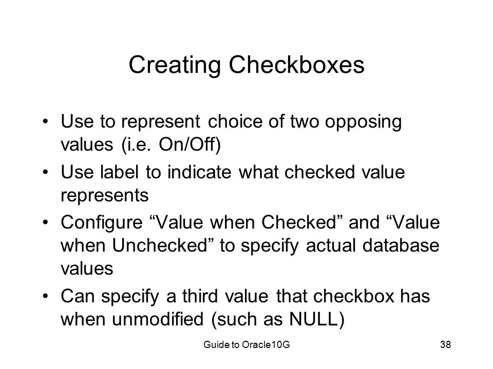 Guide to Oracle10G38 Creating Checkboxes Use to represent choice of two opposing values (i.e.