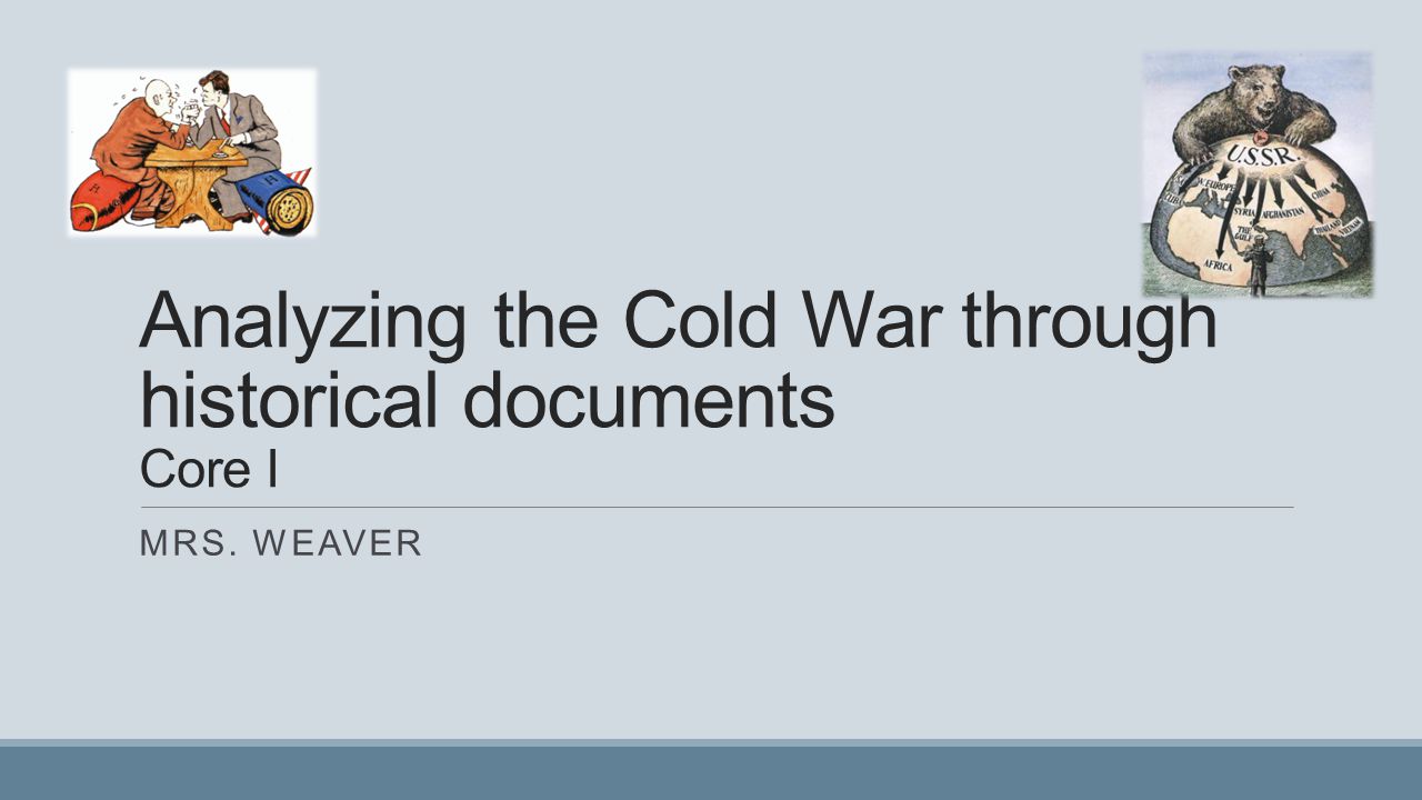 Analyzing the Cold War through historical documents Core I MRS. WEAVER