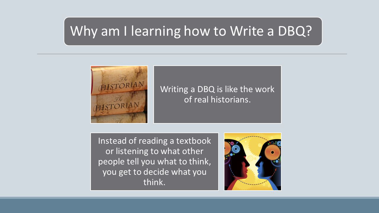 Why am I learning how to Write a DBQ. Writing a DBQ is like the work of real historians.