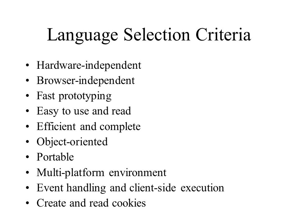 Language Selection Criteria Hardware-independent Browser-independent Fast prototyping Easy to use and read Efficient and complete Object-oriented Portable Multi-platform environment Event handling and client-side execution Create and read cookies