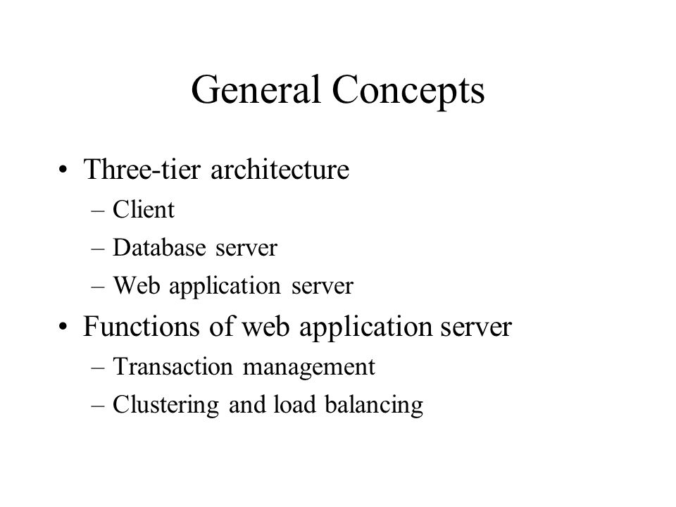 General Concepts Three-tier architecture –Client –Database server –Web application server Functions of web application server –Transaction management –Clustering and load balancing