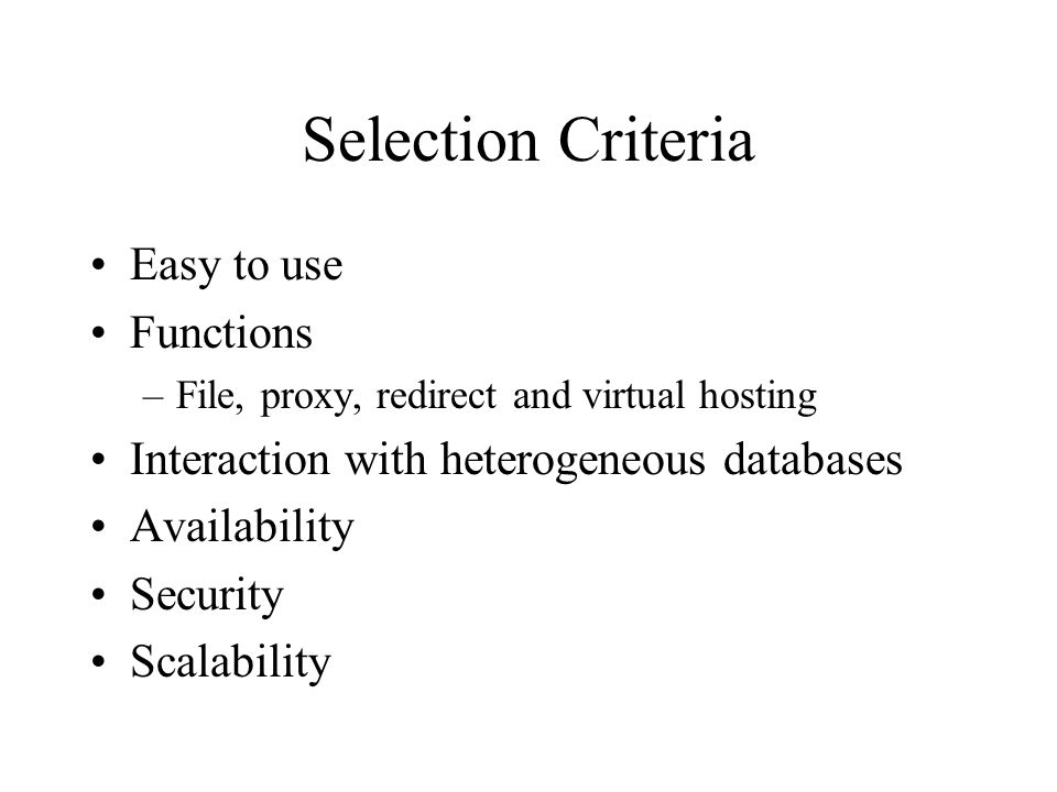 Selection Criteria Easy to use Functions –File, proxy, redirect and virtual hosting Interaction with heterogeneous databases Availability Security Scalability