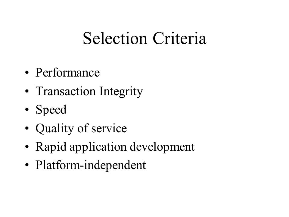 Selection Criteria Performance Transaction Integrity Speed Quality of service Rapid application development Platform-independent