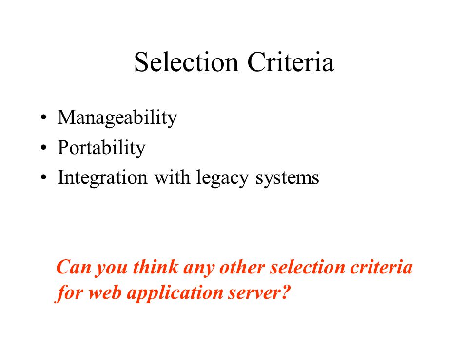 Selection Criteria Manageability Portability Integration with legacy systems Can you think any other selection criteria for web application server