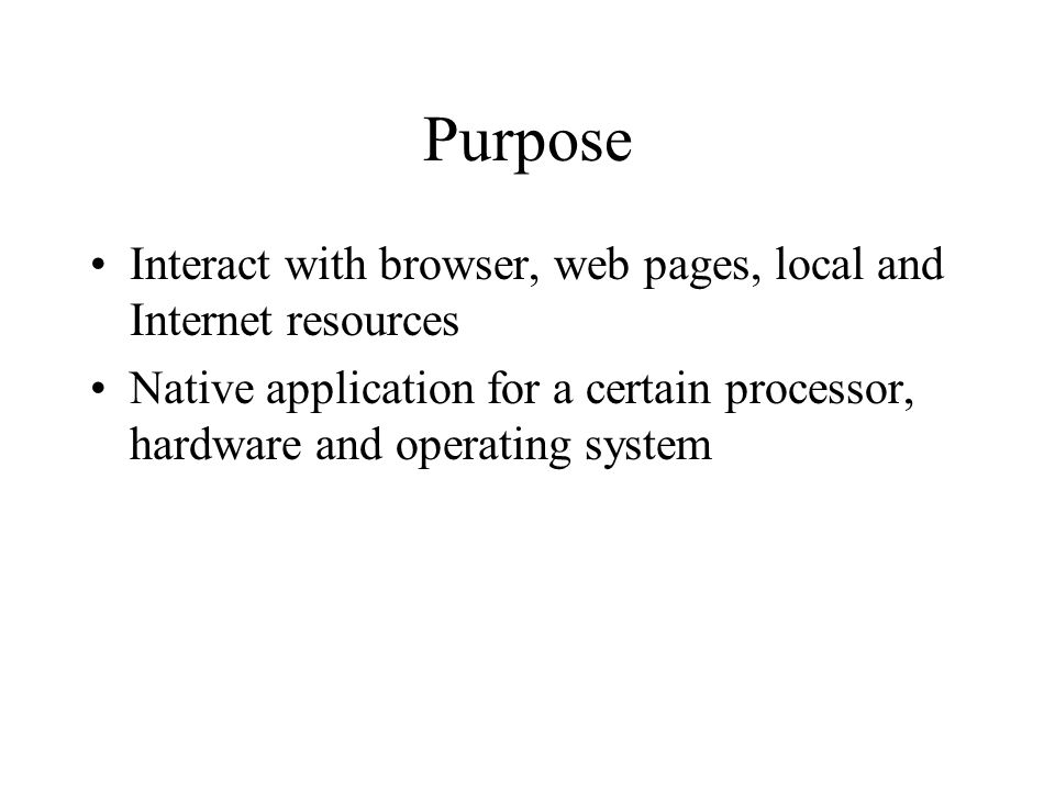 Purpose Interact with browser, web pages, local and Internet resources Native application for a certain processor, hardware and operating system