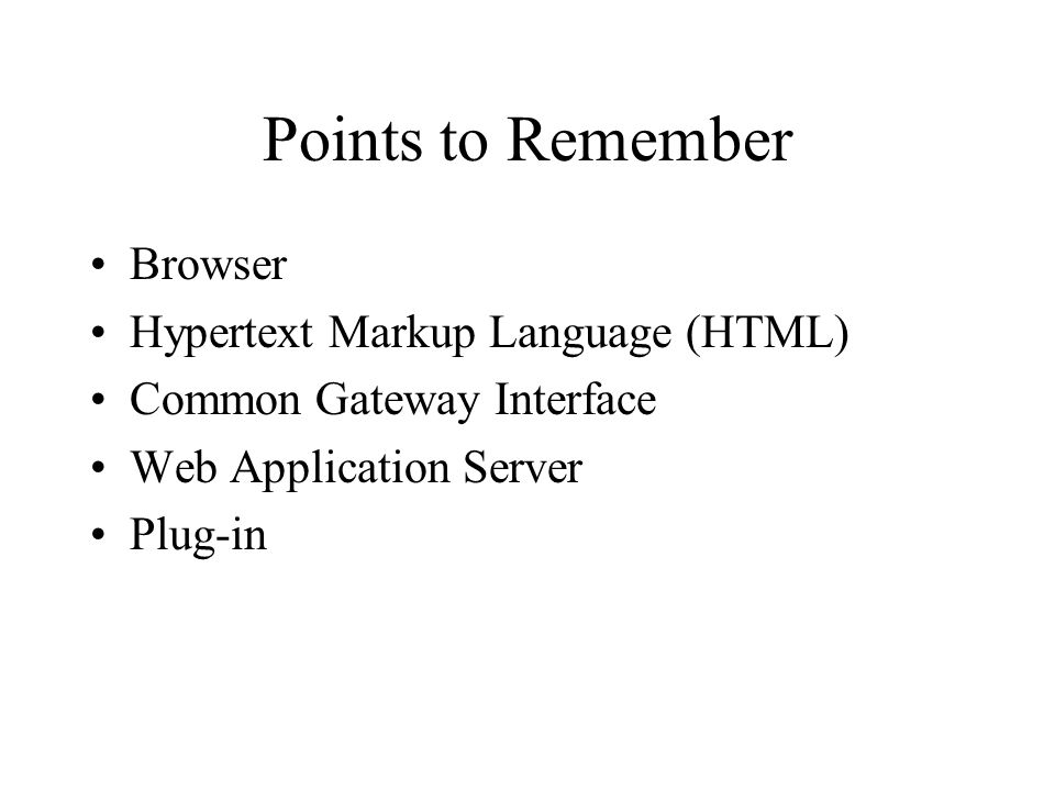 Points to Remember Browser Hypertext Markup Language (HTML) Common Gateway Interface Web Application Server Plug-in