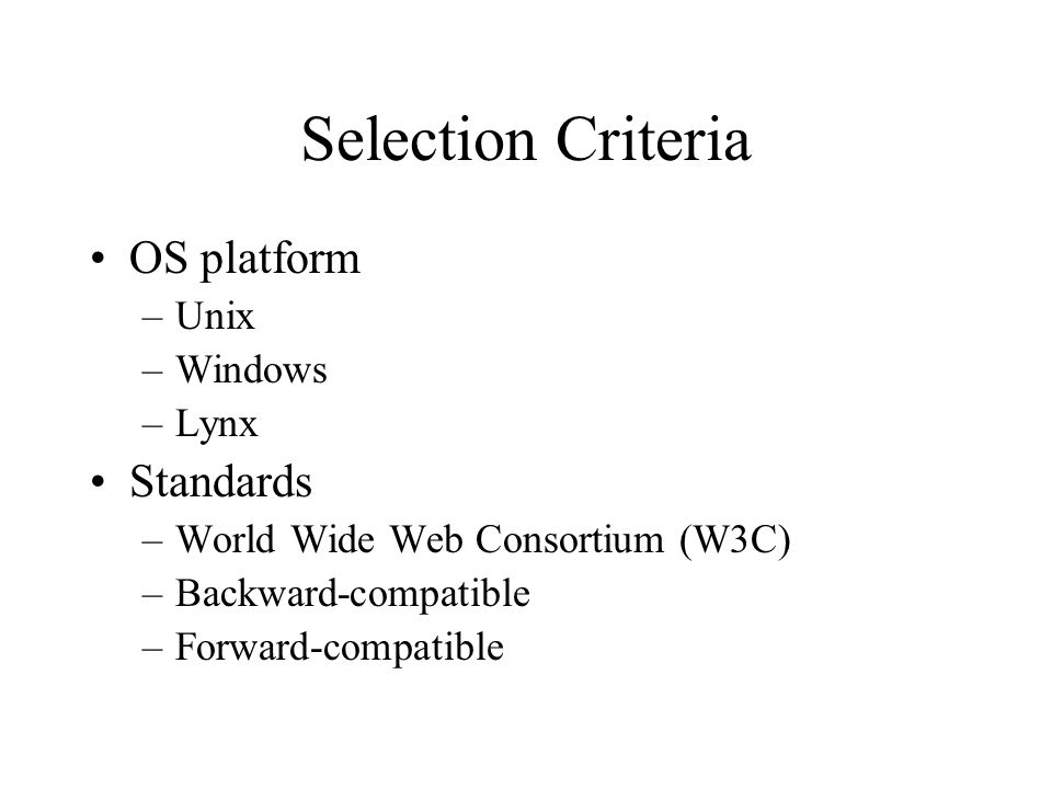 Selection Criteria OS platform –Unix –Windows –Lynx Standards –World Wide Web Consortium (W3C) –Backward-compatible –Forward-compatible