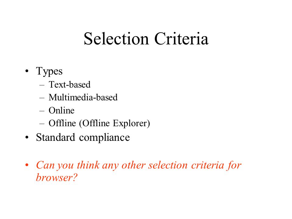 Selection Criteria Types –Text-based –Multimedia-based –Online –Offline (Offline Explorer) Standard compliance Can you think any other selection criteria for browser