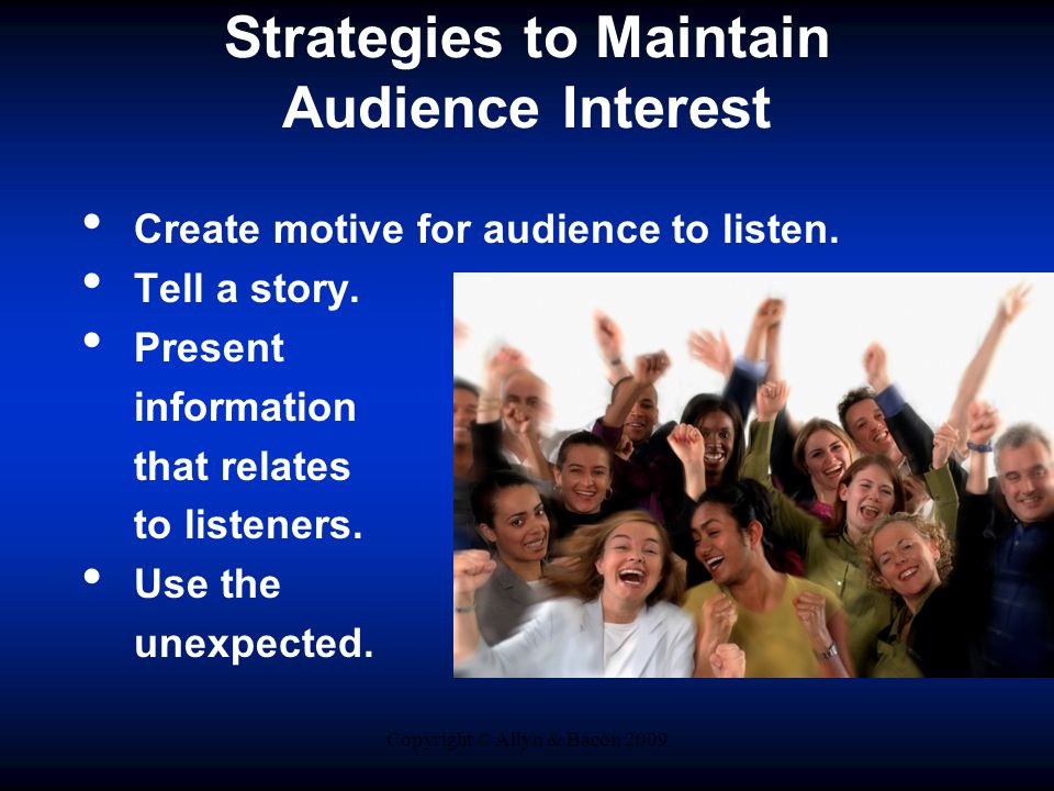 Copyright © Allyn & Bacon 2009 Strategies to Maintain Audience Interest Create motive for audience to listen.