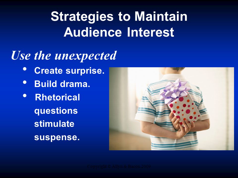 Copyright © Allyn & Bacon 2009 Strategies to Maintain Audience Interest Use the unexpected Create surprise.