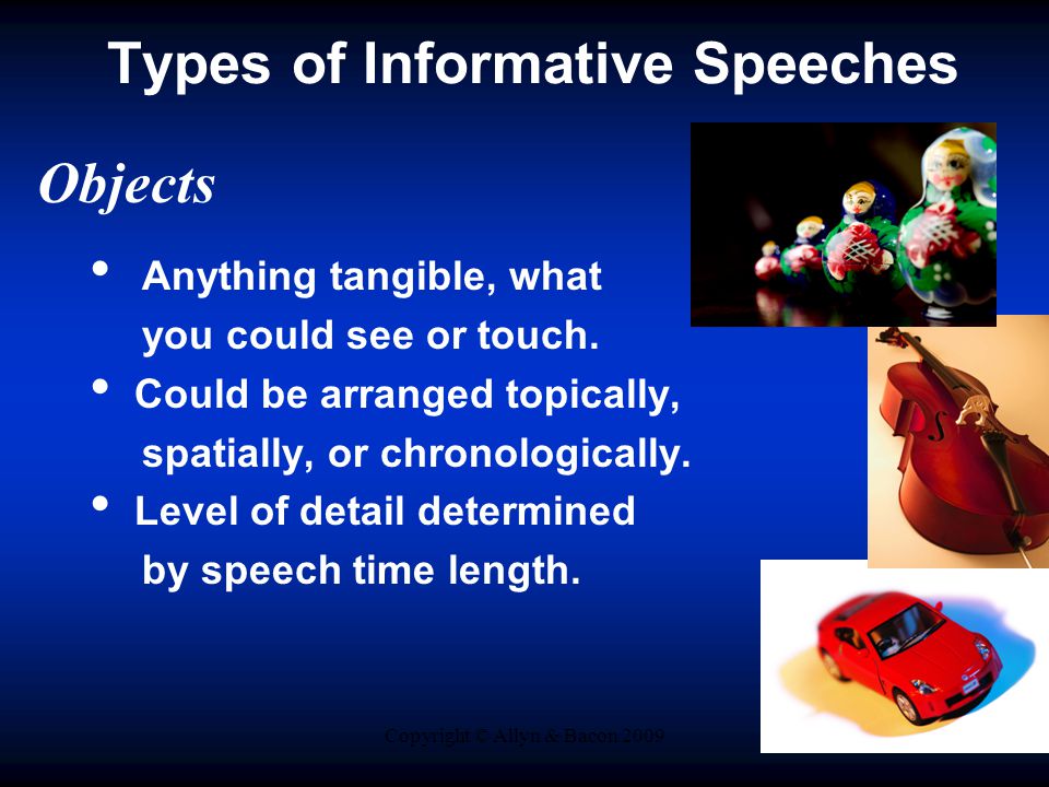 Copyright © Allyn & Bacon 2009 Types of Informative Speeches Objects Anything tangible, what you could see or touch.