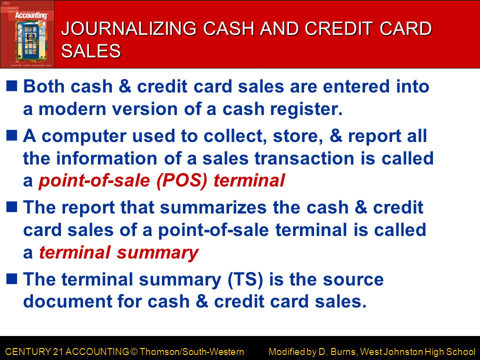 CENTURY 21 ACCOUNTING © Thomson/South-Western JOURNALIZING CASH AND CREDIT CARD SALES Both cash & credit card sales are entered into a modern version of a cash register.