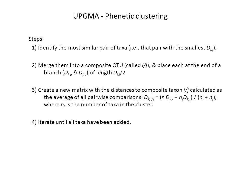 UPGMA - Phenetic clustering Steps: 1) Identify the most similar pair of taxa (i.e., that pair with the smallest D i,j ).
