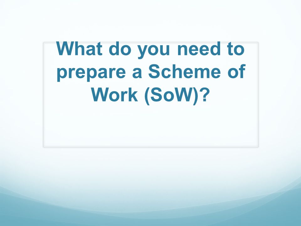 What do you need to prepare a Scheme of Work (SoW)