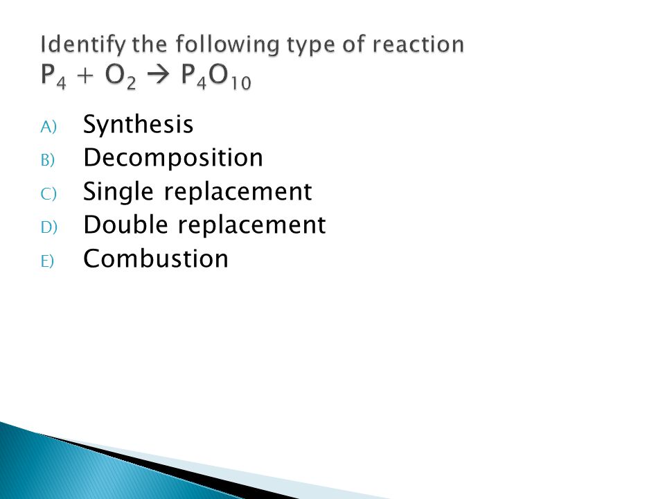 A) Synthesis B) Decomposition C) Single replacement D) Double replacement E) Combustion