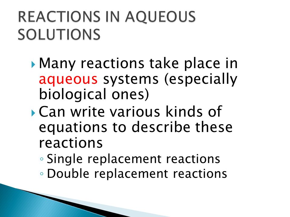  Many reactions take place in aqueous systems (especially biological ones)  Can write various kinds of equations to describe these reactions ◦ Single replacement reactions ◦ Double replacement reactions