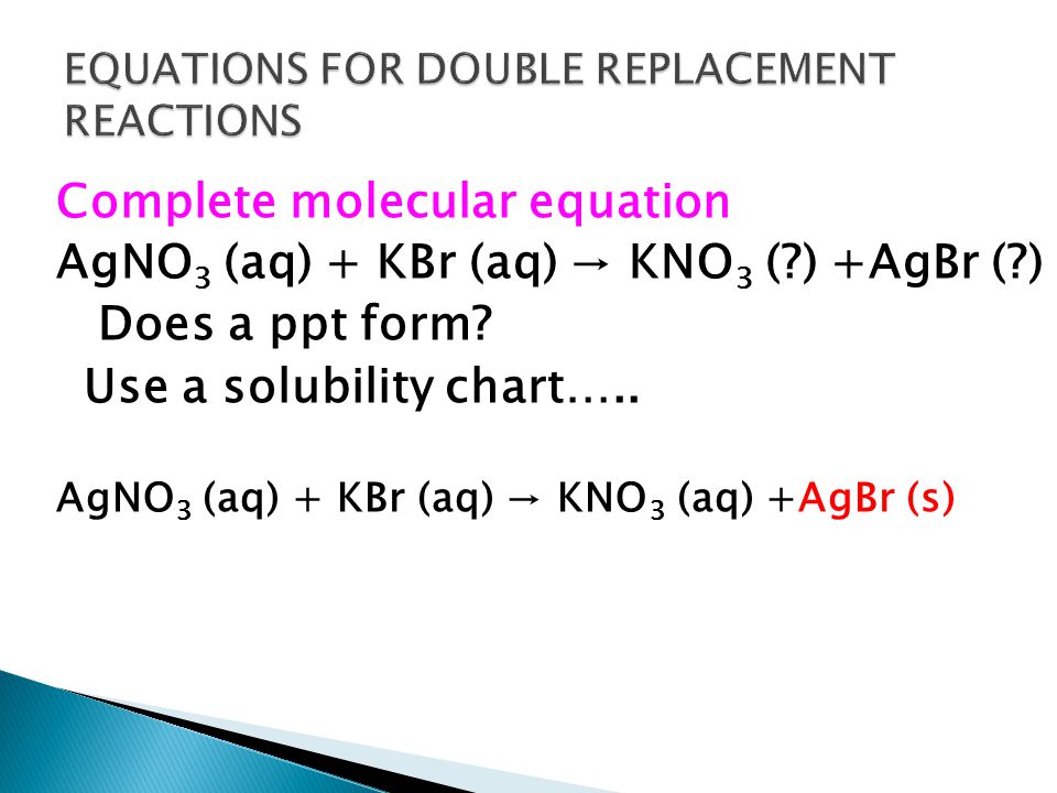 Complete molecular equation AgNO 3 (aq) + KBr (aq) → KNO 3 ( ) +AgBr ( ) Does a ppt form.