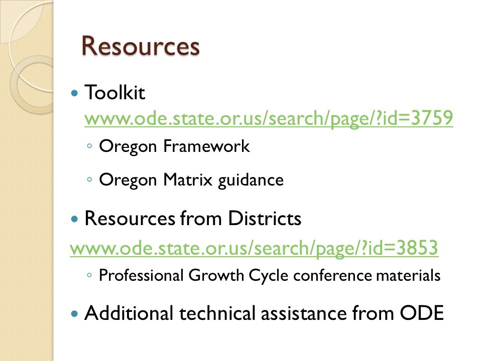 Resources Toolkit   id= id=3759 ◦ Oregon Framework ◦ Oregon Matrix guidance Resources from Districts   id=3853 ◦ Professional Growth Cycle conference materials Additional technical assistance from ODE