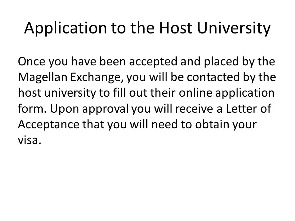 Application to the Host University Once you have been accepted and placed by the Magellan Exchange, you will be contacted by the host university to fill out their online application form.