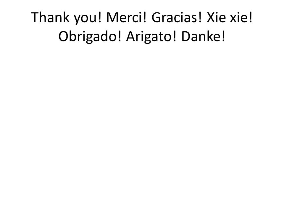 Thank you! Merci! Gracias! Xie xie! Obrigado! Arigato! Danke!