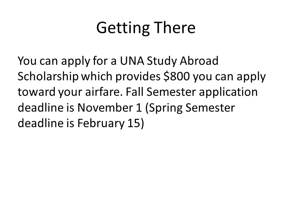 Getting There You can apply for a UNA Study Abroad Scholarship which provides $800 you can apply toward your airfare.