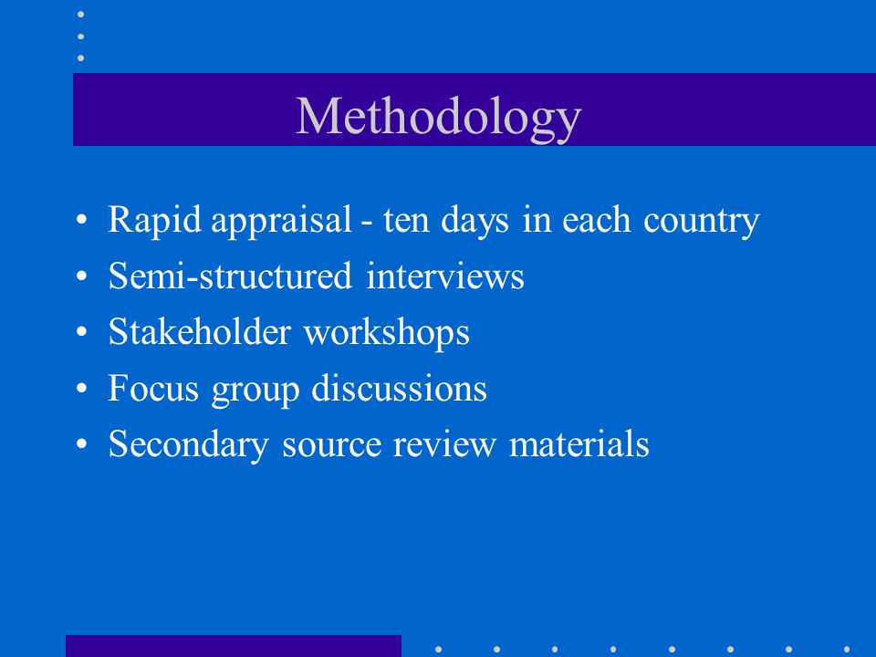 Methodology Rapid appraisal - ten days in each country Semi-structured interviews Stakeholder workshops Focus group discussions Secondary source review materials
