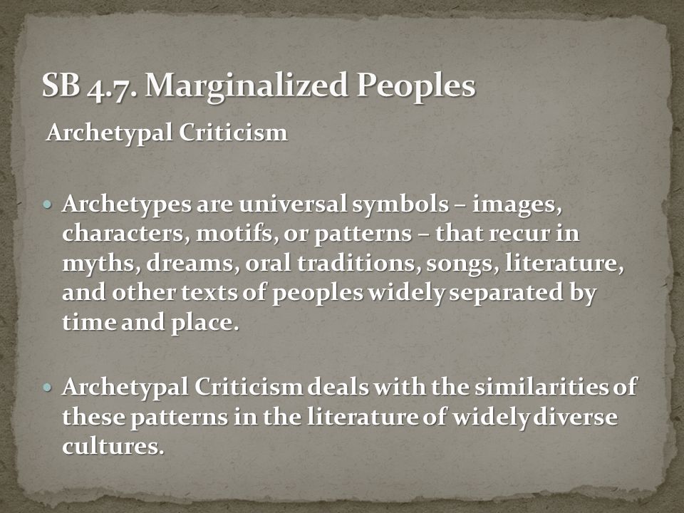 Archetypal Criticism Archetypes are universal symbols – images, characters, motifs, or patterns – that recur in myths, dreams, oral traditions, songs, literature, and other texts of peoples widely separated by time and place.