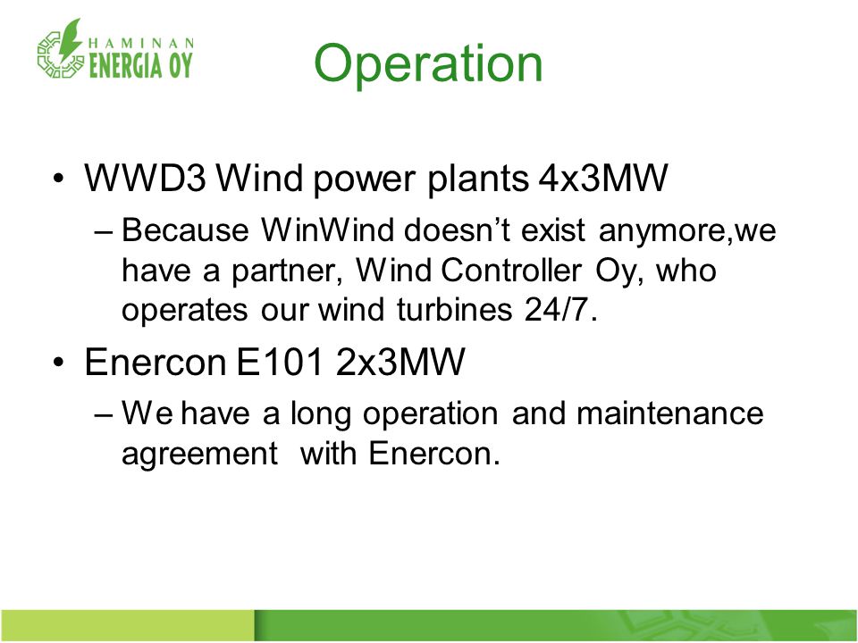 Operation WWD3 Wind power plants 4x3MW –Because WinWind doesn’t exist anymore,we have a partner, Wind Controller Oy, who operates our wind turbines 24/7.