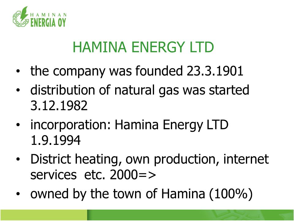the company was founded distribution of natural gas was started incorporation: Hamina Energy LTD District heating, own production, internet services etc.