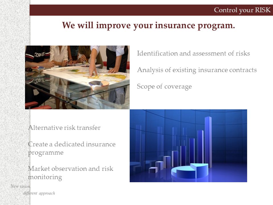 Control your RISK Alternative risk transfer Create a dedicated insurance programme Market observation and risk monitoring We will improve your insurance program.