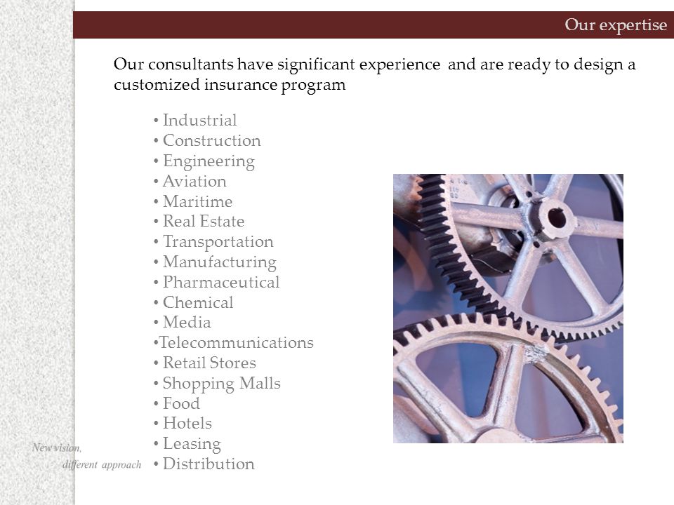 Our expertise Our consultants have significant experience and are ready to design a customized insurance program Industrial Construction Engineering Aviation Maritime Real Estate Transportation Manufacturing Pharmaceutical Chemical Media Telecommunications Retail Stores Shopping Malls Food Hotels Leasing Distribution