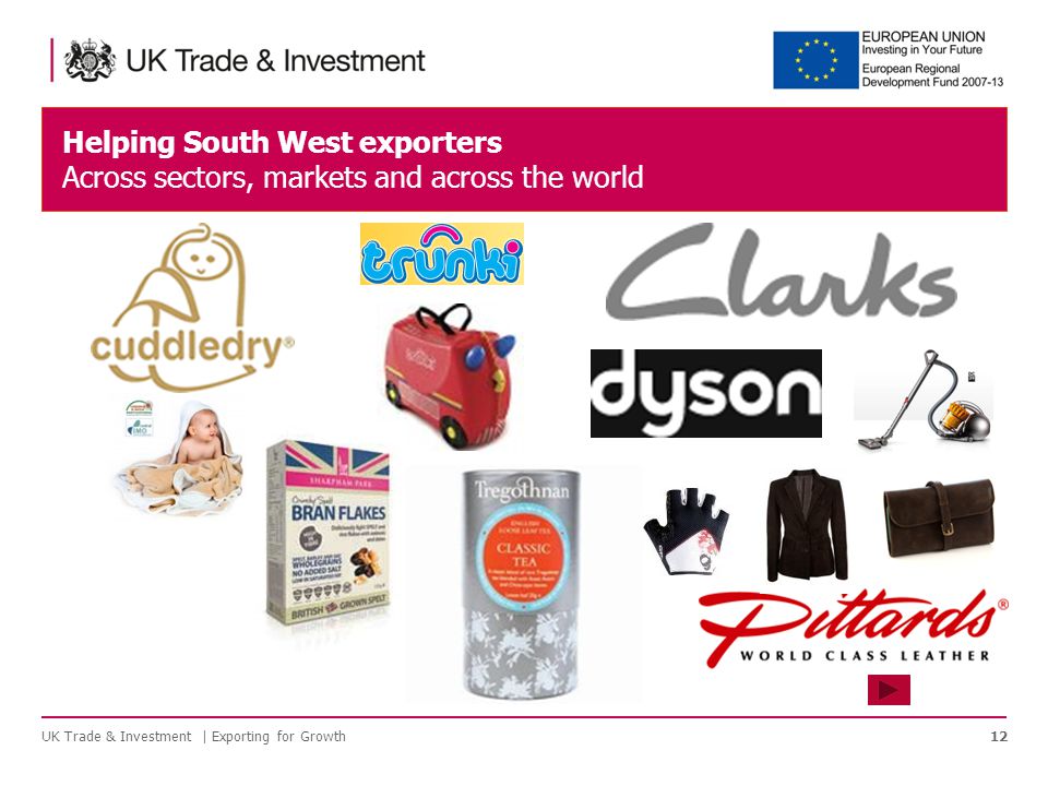 Helping South West exporters Across sectors, markets and across the world UK Trade & Investment | Exporting for Growth12