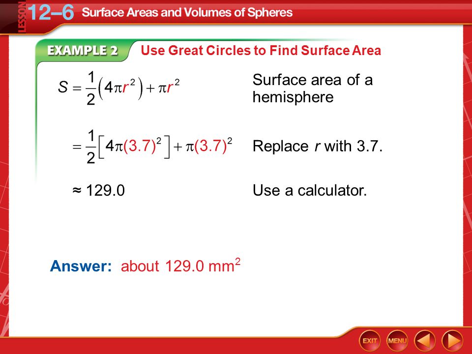 Example 2A Use Great Circles to Find Surface Area Surface area of a hemisphere Answer: about mm 2 Replace r with 3.7.