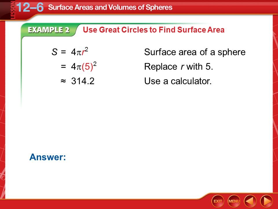 Example 2B Use Great Circles to Find Surface Area Answer: S=4  r 2 Surface area of a sphere =4  (5) 2 Replace r with 5.