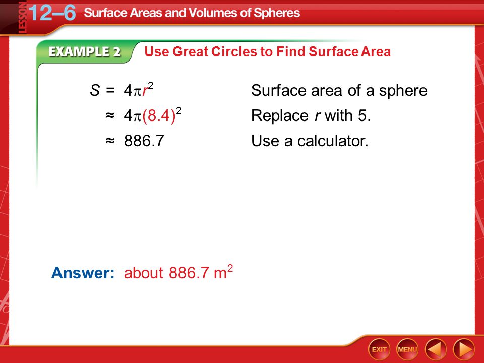 Example 2C Use Great Circles to Find Surface Area Answer: about m 2 S=4  r 2 Surface area of a sphere ≈4  (8.4) 2 Replace r with 5.
