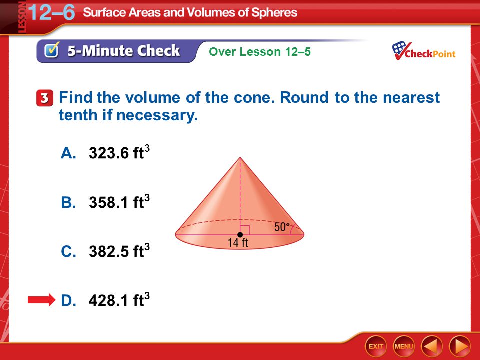 Over Lesson 12–5 5-Minute Check 3 A ft 3 B ft 3 C ft 3 D ft 3 Find the volume of the cone.