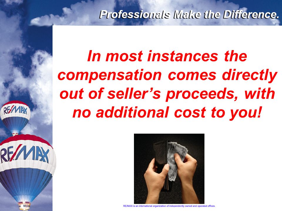 In most instances the compensation comes directly out of seller’s proceeds, with no additional cost to you!