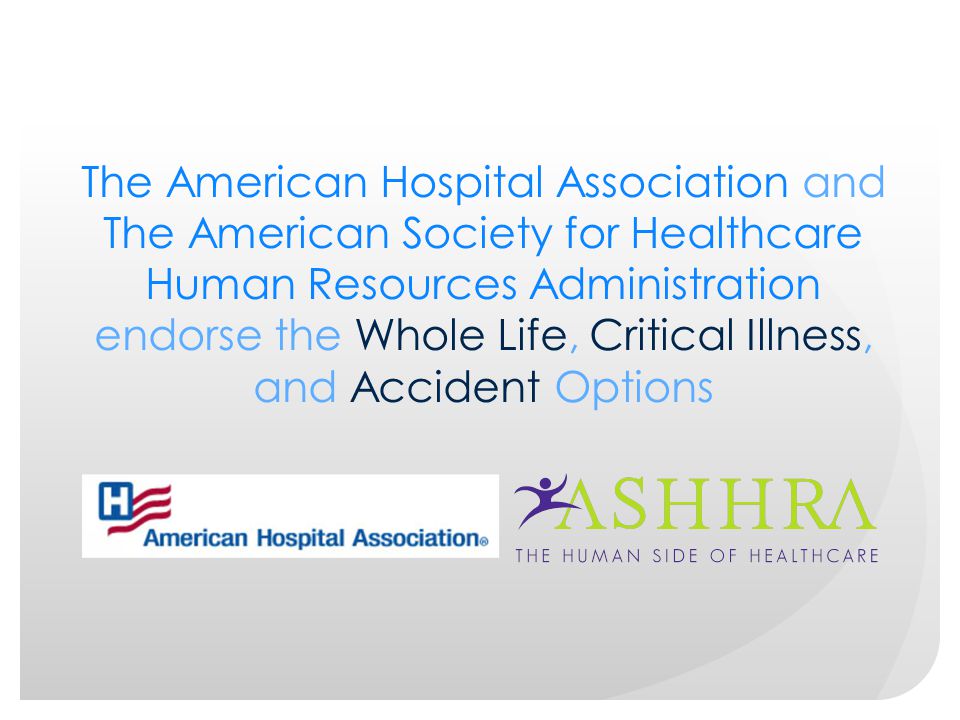The American Hospital Association and The American Society for Healthcare Human Resources Administration endorse the Whole Life, Critical Illness, and Accident Options