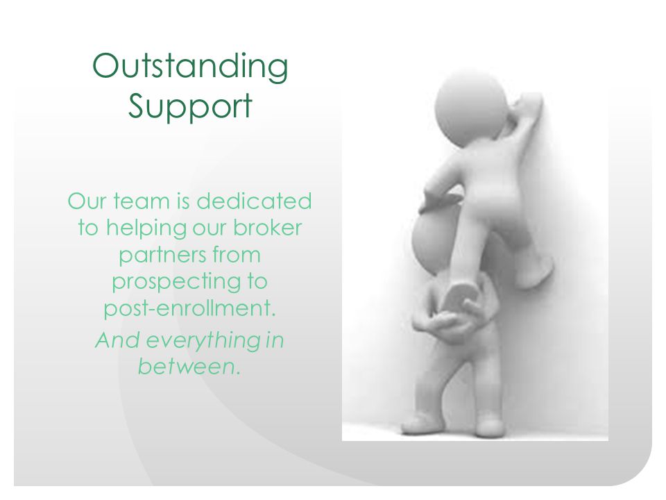 Outstanding Support Our team is dedicated to helping our broker partners from prospecting to post-enrollment.