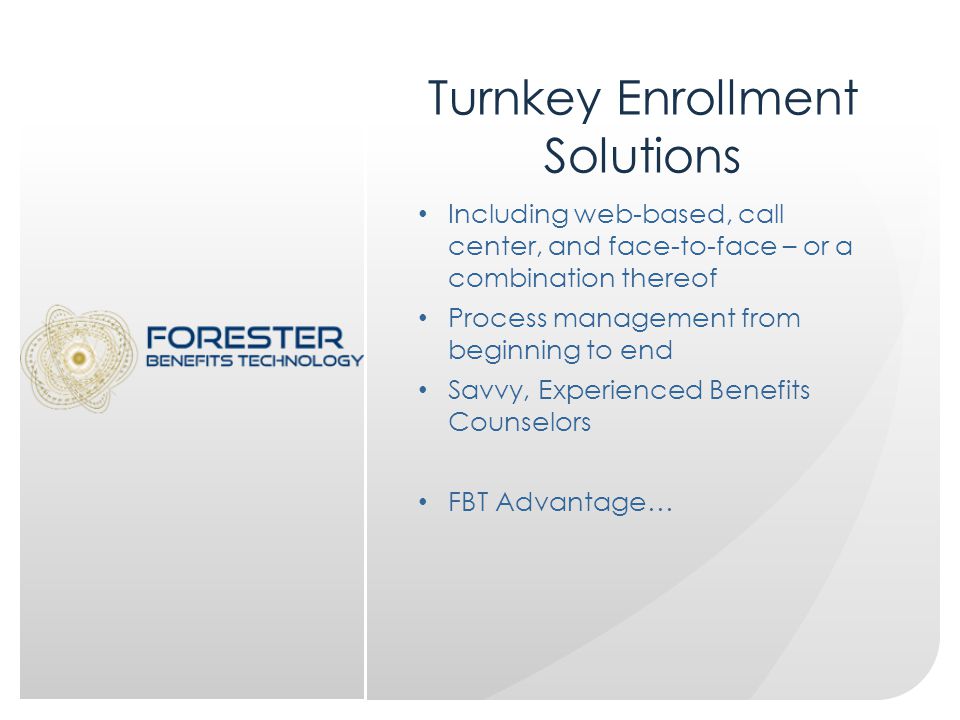 Turnkey Enrollment Solutions Including web-based, call center, and face-to-face – or a combination thereof Process management from beginning to end Savvy, Experienced Benefits Counselors FBT Advantage…
