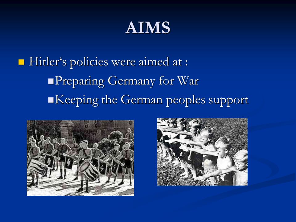 AIMS Hitler‘s policies were aimed at : Hitler‘s policies were aimed at : Preparing Germany for War Preparing Germany for War Keeping the German peoples support Keeping the German peoples support