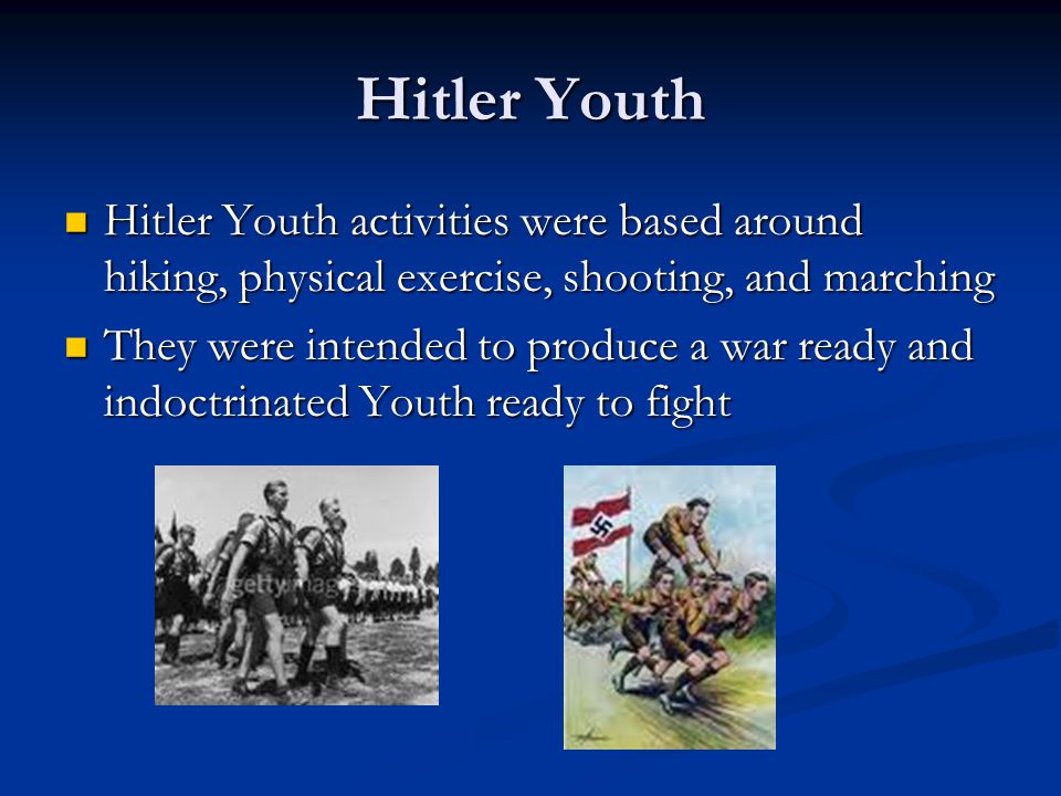 Hitler Youth Hitler Youth activities were based around hiking, physical exercise, shooting, and marching Hitler Youth activities were based around hiking, physical exercise, shooting, and marching They were intended to produce a war ready and indoctrinated Youth ready to fight They were intended to produce a war ready and indoctrinated Youth ready to fight