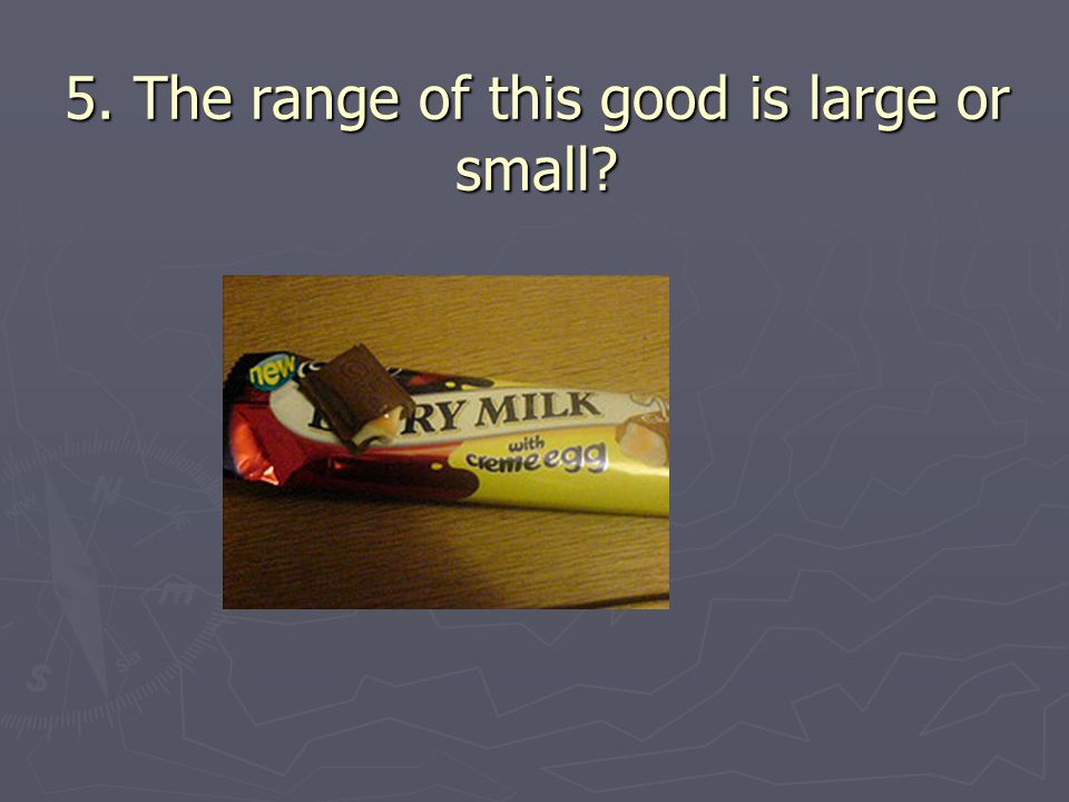 5. The range of this good is large or small