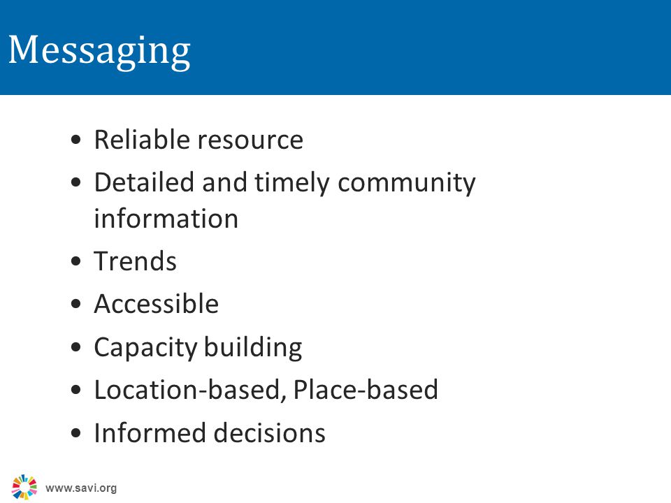 Messaging Reliable resource Detailed and timely community information Trends Accessible Capacity building Location-based, Place-based Informed decisions