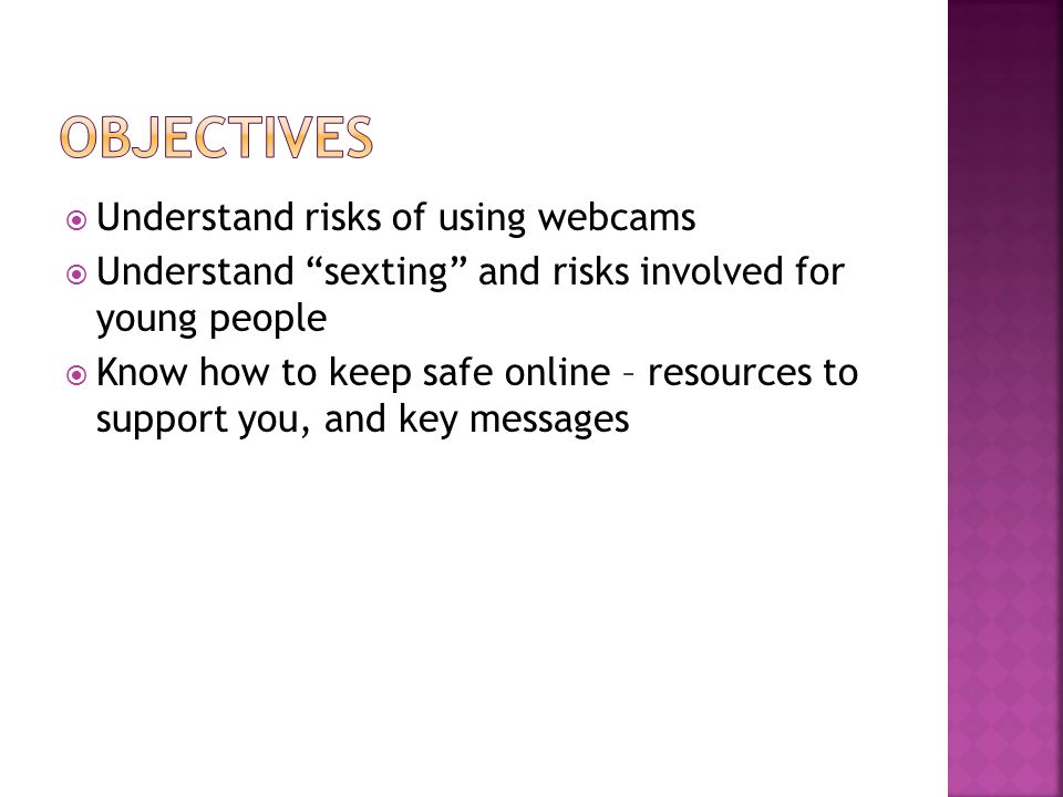  Understand risks of using webcams  Understand sexting and risks involved for young people  Know how to keep safe online – resources to support you, and key messages