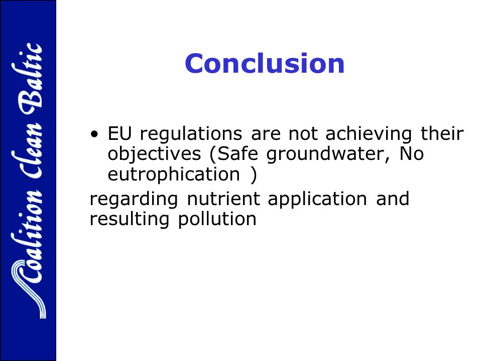 Conclusion EU regulations are not achieving their objectives (Safe groundwater, No eutrophication ) regarding nutrient application and resulting pollution