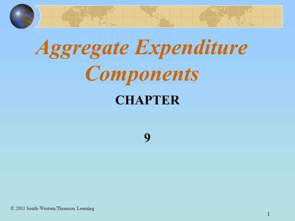 1 Aggregate Expenditure Components CHAPTER 9 © 2003 South-Western/Thomson Learning