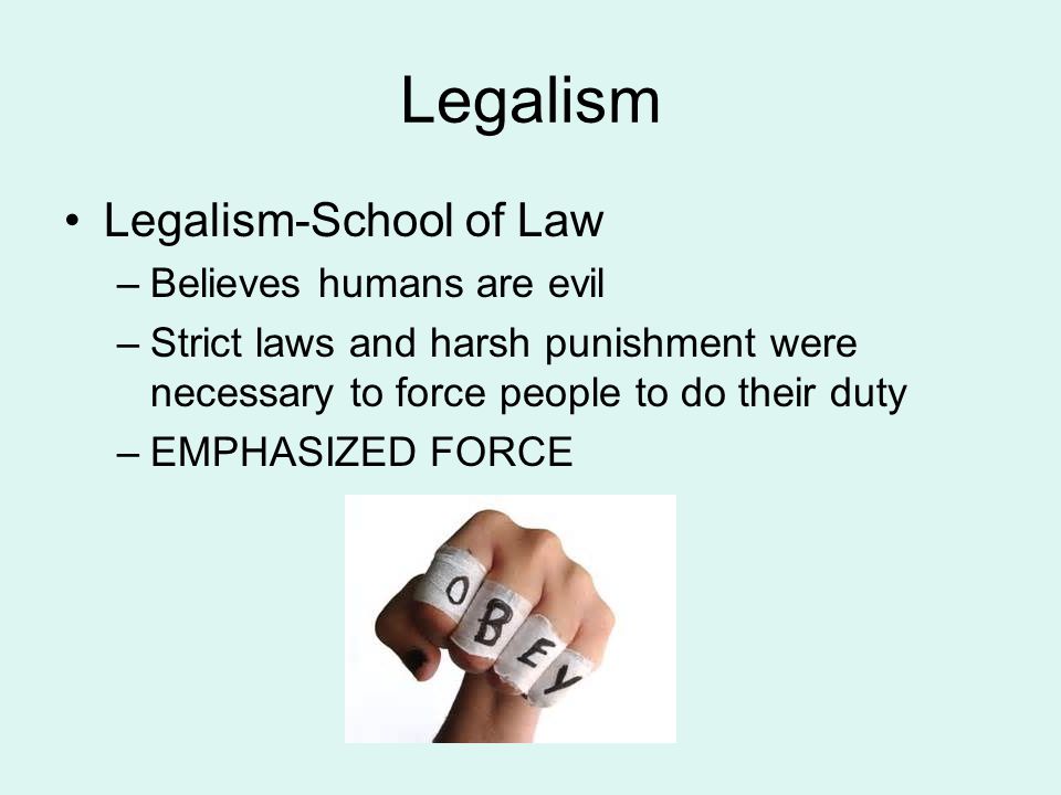 Legalism Legalism-School of Law –Believes humans are evil –Strict laws and harsh punishment were necessary to force people to do their duty –EMPHASIZED FORCE